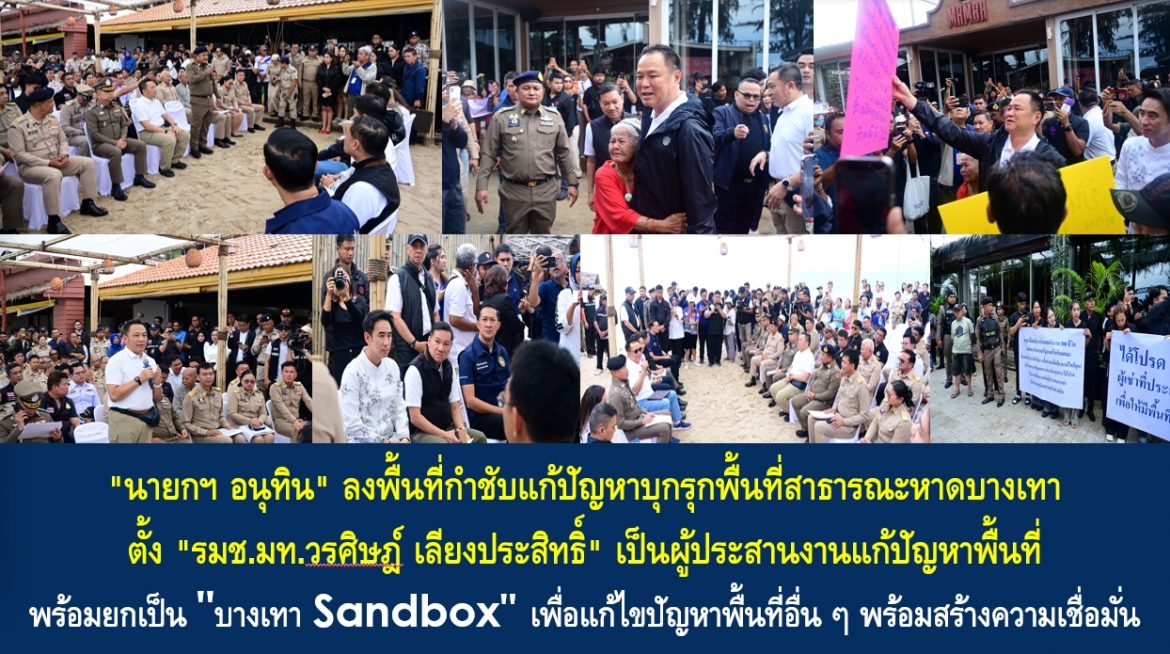 &ldquo;นายกฯ อนุทิน&rdquo; ลงพื้นที่กำชับแก้ปัญหาบุกรุกพื้นที่สาธารณะหาดบางเทา ตั้ง &ldquo;รมช.มท.วรศิษฎ์ เลียงประสิทธิ์&rdquo; เป็นผู้ประสานงานแก้ปัญหาพื้นที่ พร้อมยกเป็น &ldquo;บางเทา Sandbox&rdquo; เพื่อแก้ไขปัญหาพื้นที่อื่น ๆ พร้อมสร้างความเชื่อมั่นสวัสดิภาพความปลอดภัยประชาชน &ldquo;ภายใต้รัฐบาลนี้จะไม่ให้มีกุ๊ยมาคุกคามพี่น้องประชาชน&rdquo;